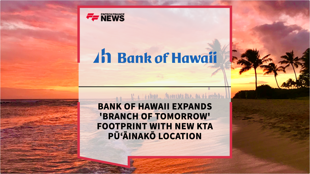 Press Release: Bank of Hawaii Expands 'Branch of Tomorrow' Footprint with New KTA Pū‘āinakō Location | Featured Image by FF Spotlight