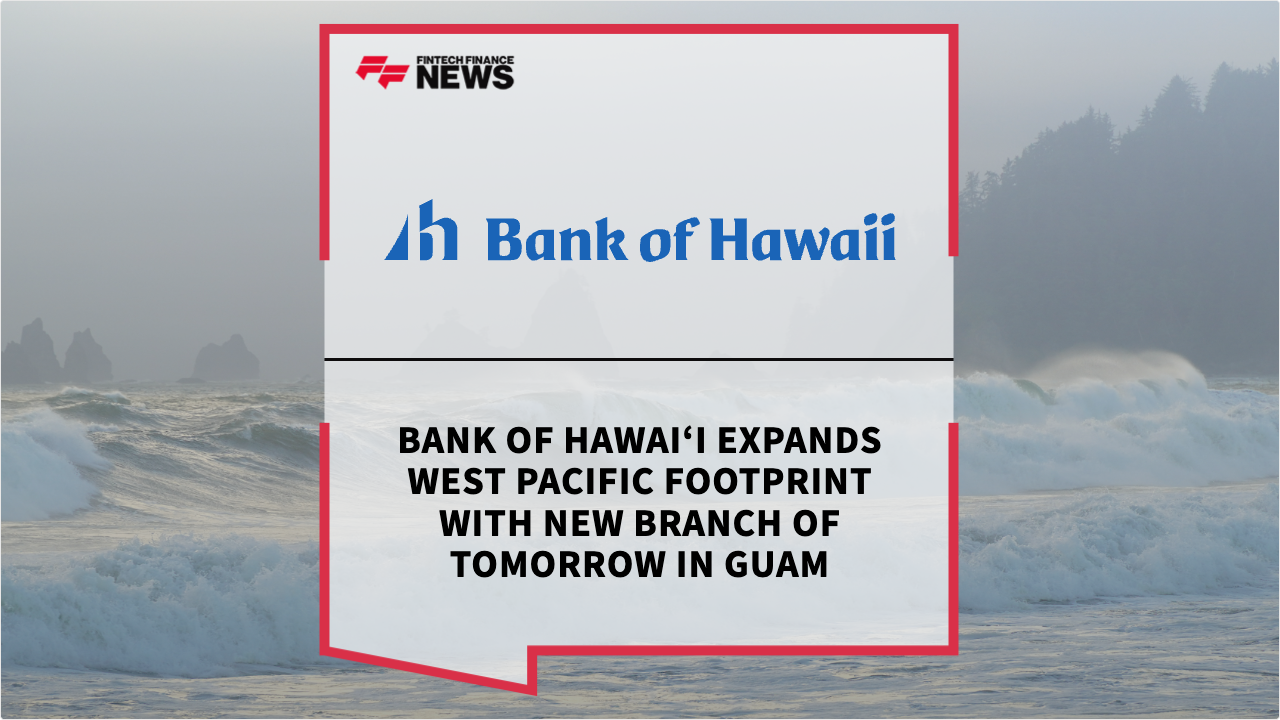 Press Release: Bank of Hawai‘i Expands West Pacific Footprint with New Branch of Tomorrow in Guam | Featured Image by FF Spotlight
