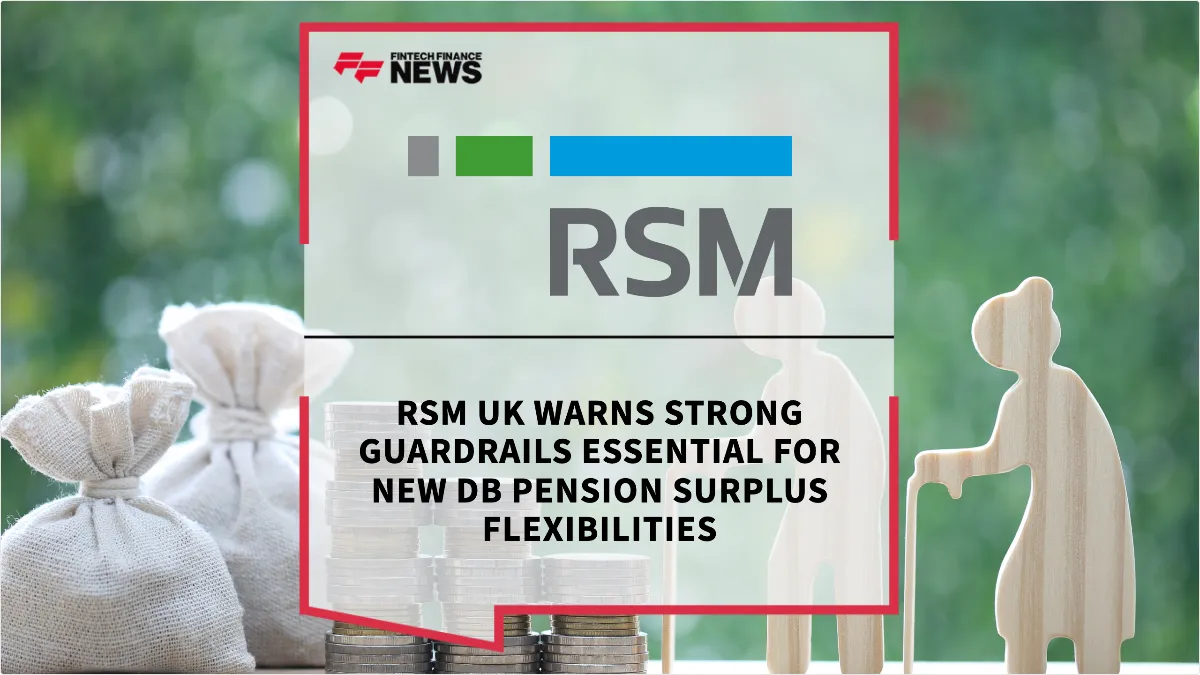 Press Release: RSM UK Warns Strong Guardrails Essential for New DB Pension Surplus Flexibilities | Featured Image by FF News