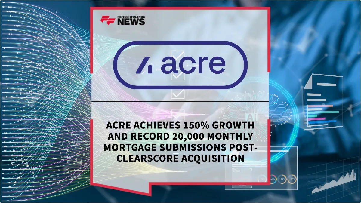 Press Release: Acre Achieves 150% Growth and Record 20,000 Monthly Mortgage Submissions Post-ClearScore Acquisition | Featured Image by FF News