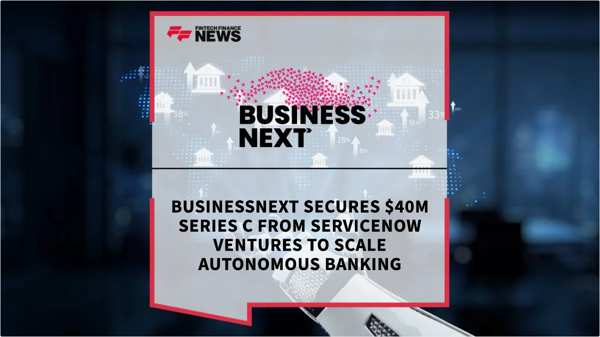 Press Release: BUSINESSNEXT Secures $40M Series C from ServiceNow Ventures to Scale Autonomous Banking | Featured Image by FF News