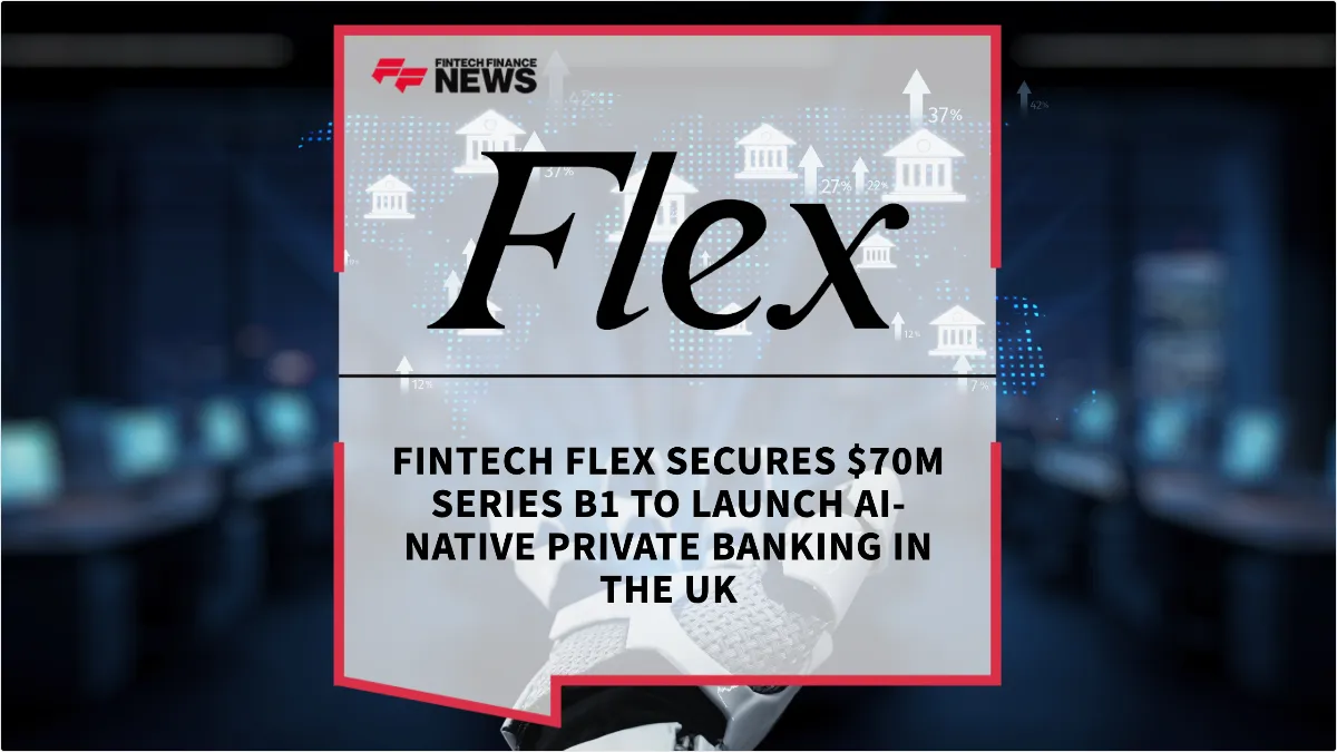 Press Release: Fintech Flex Secures $70M Series B1 to Launch AI-Native Private Banking in the UK | Featured Image by FF News