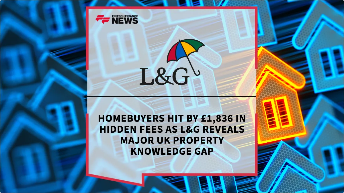 Press Release: Homebuyers Hit by £1,836 in Hidden Fees as L&G Reveals Major UK Property Knowledge Gap | Featured Image by FF News