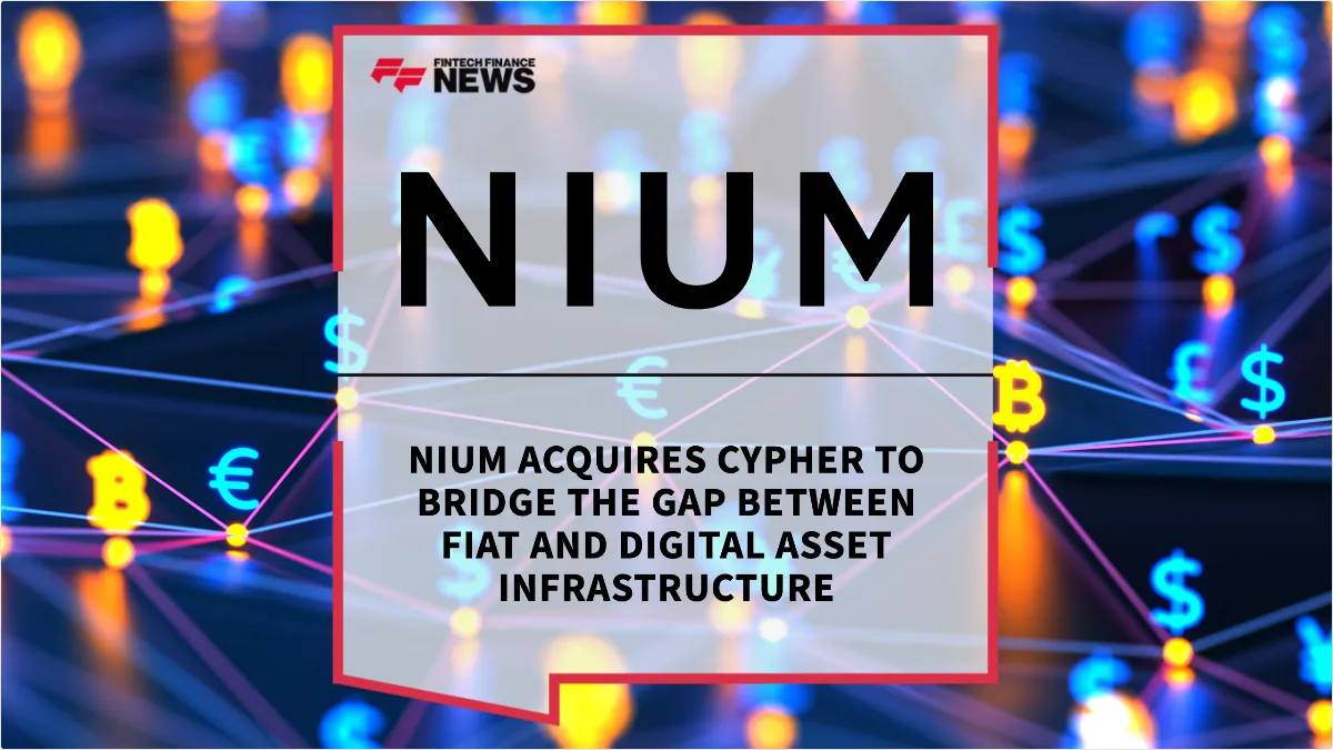 Press Release: Nium Acquires Cypher to Bridge the Gap Between Fiat and Digital Asset Infrastructure | Featured Image by FF News