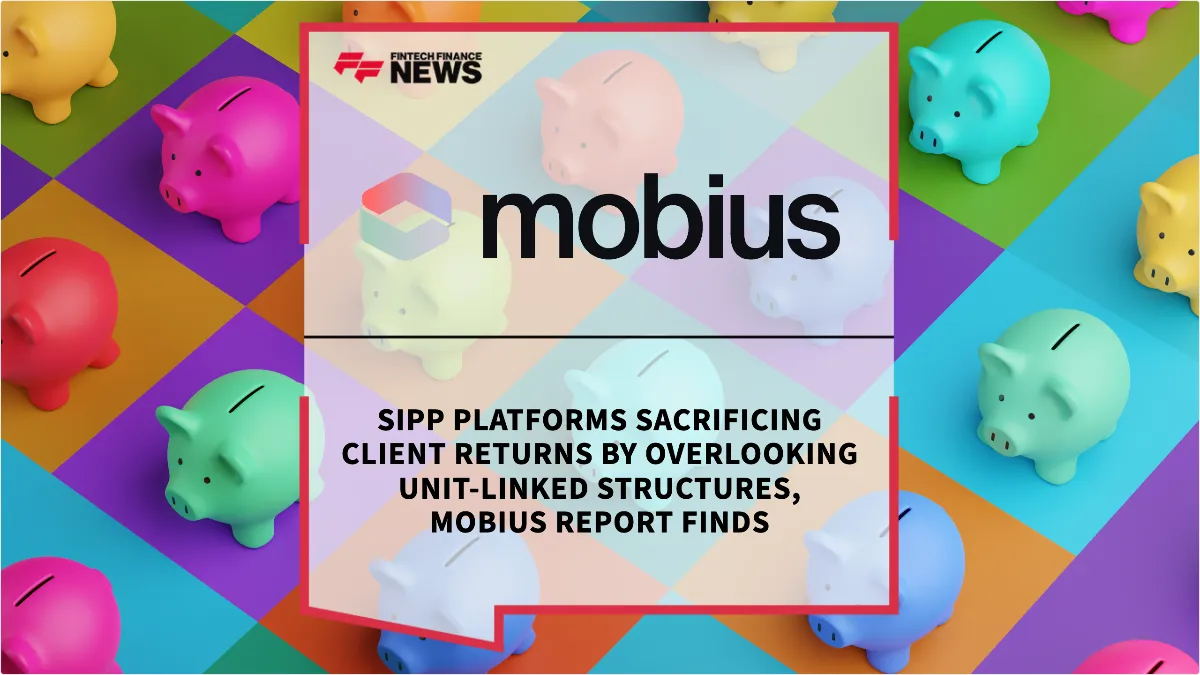 Press Release: SIPP Platforms Sacrificing Client Returns by Overlooking Unit-Linked Structures, Mobius Report Finds | Featured Image by FF News