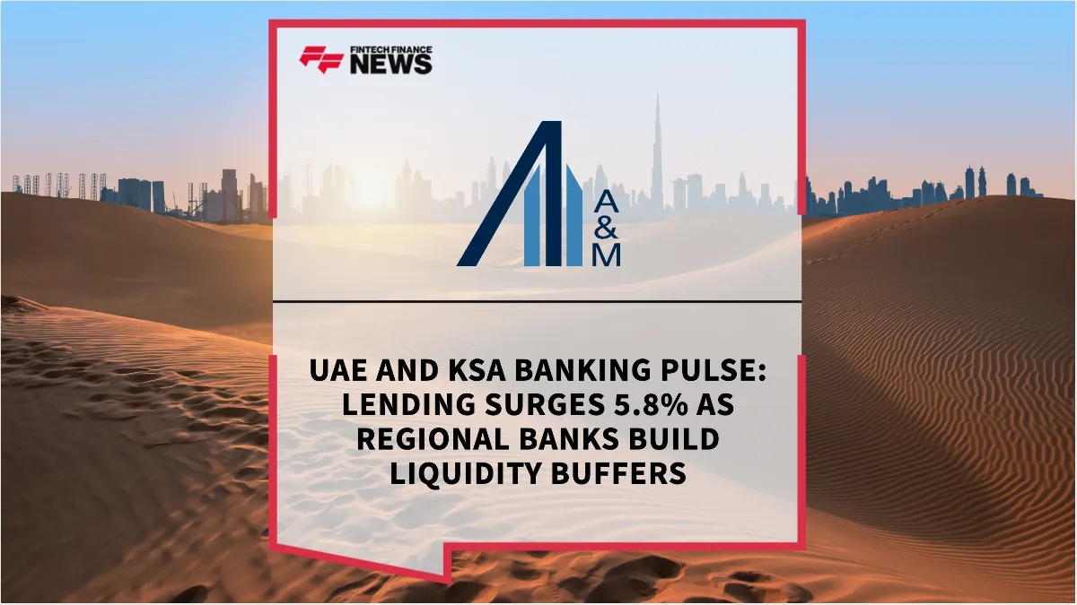 Press Release: UAE and KSA Banking Pulse: Lending Surges 5.8% as Regional Banks Build Liquidity Buffers | Featured Image by FF News