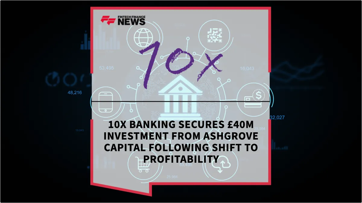 Press Release: 10x Banking Secures £40m Investment from AshGrove Capital Following Shift to Profitability | Featured Image by FF News