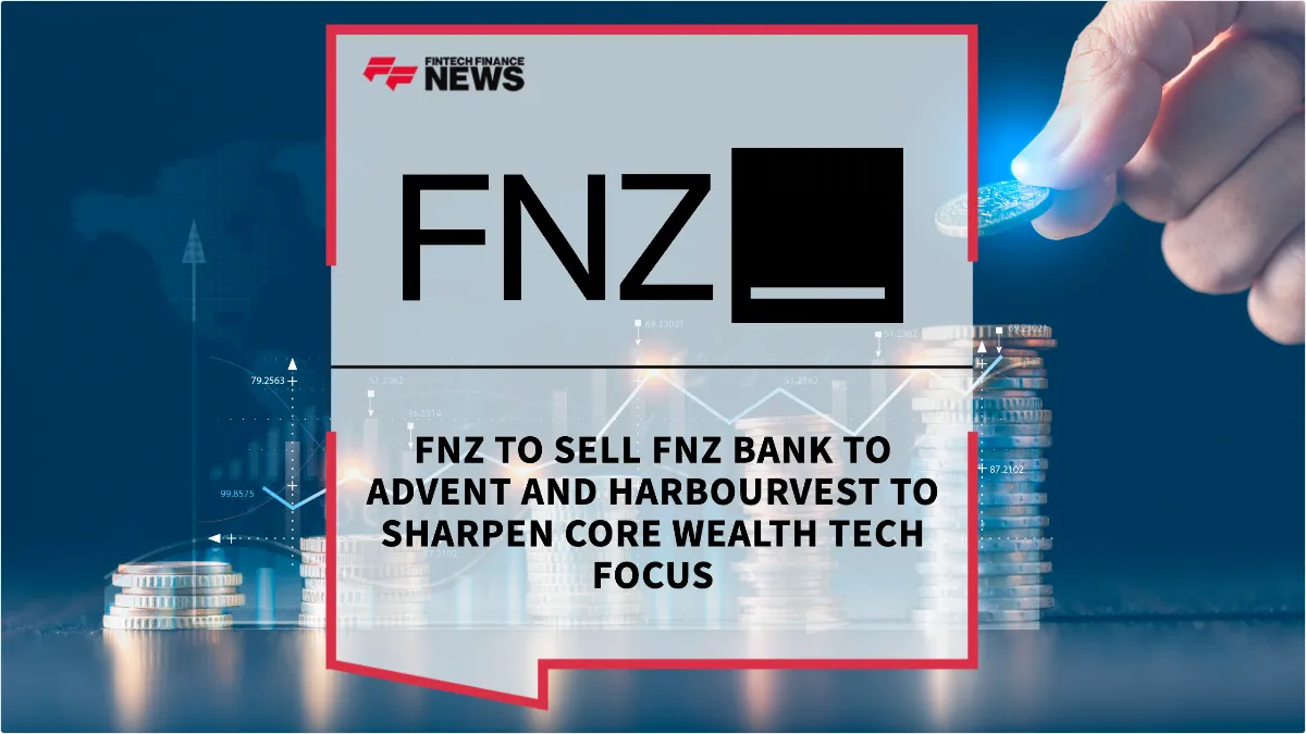 Press Release: FNZ to Sell FNZ Bank to Advent and HarbourVest to Sharpen Core Wealth Tech Focus | Featured Image by FF News