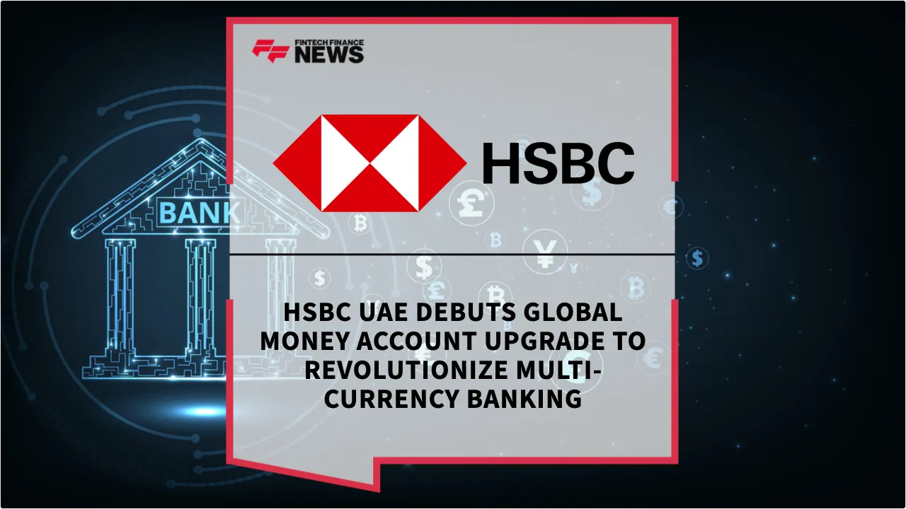 Press Release: HSBC UAE Debuts Global Money Account Upgrade to Revolutionize Multi-Currency Banking | Featured Image by FF News
