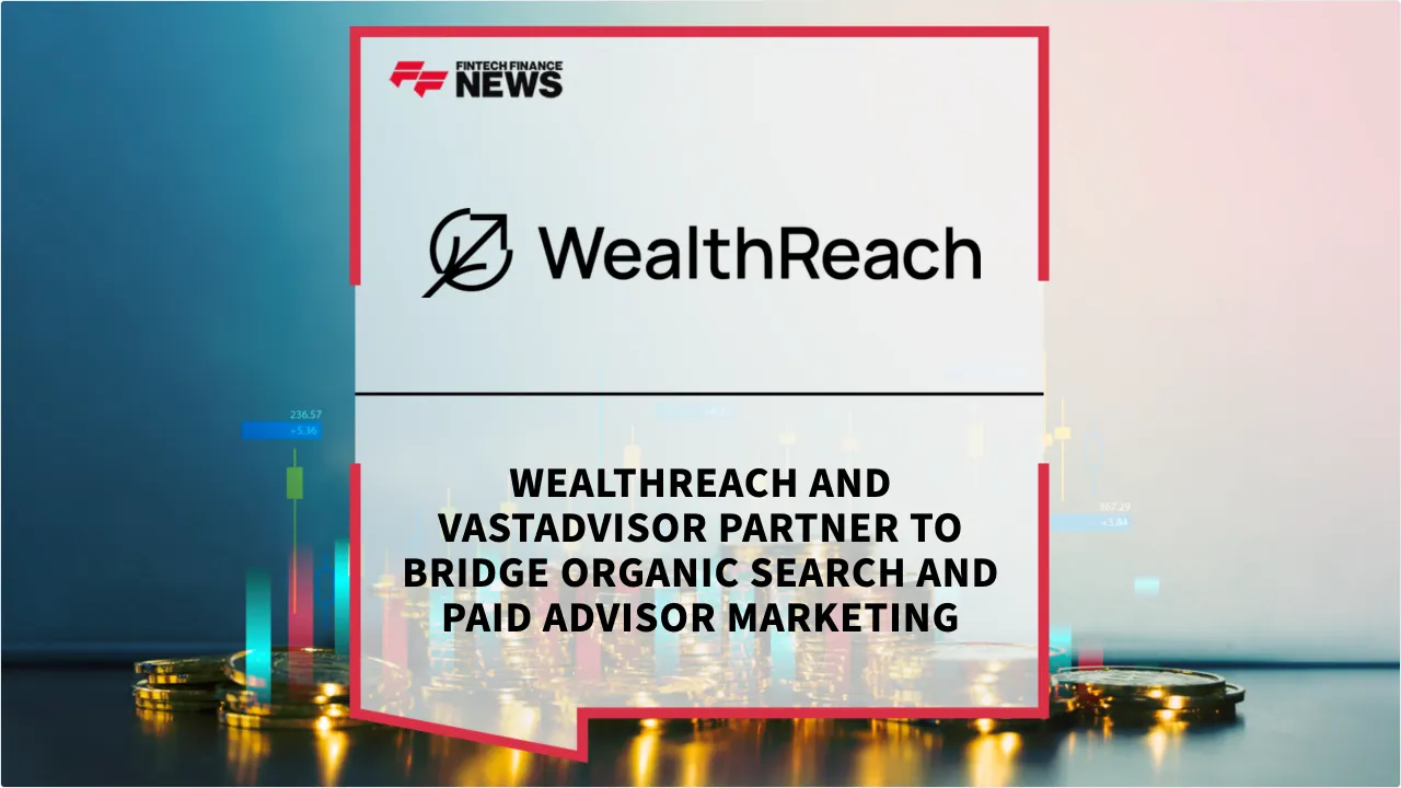 Press Release: WealthReach and VastAdvisor Partner to Bridge Organic Search and Paid Advisor Marketing | Featured Image by FF News