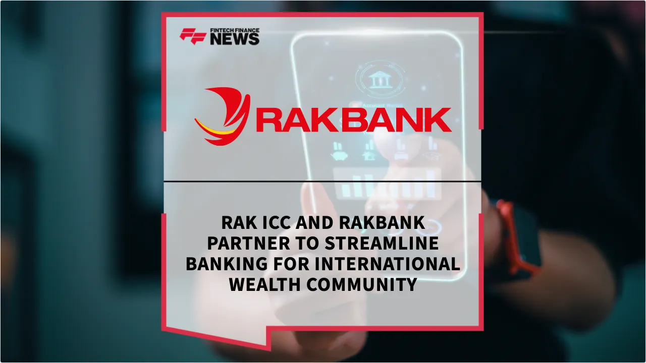 Press Release: RAK ICC and RAKBANK Partner to Streamline Banking for International Wealth Community | Featured Image by FF News