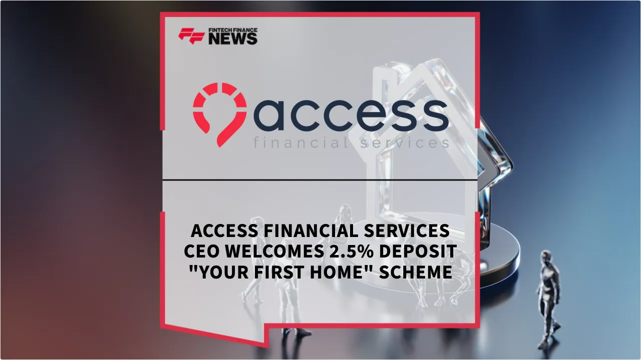 Press Release: Access Financial Services CEO Welcomes 2.5% Deposit "Your First Home" Scheme | Featured Image by FF News
