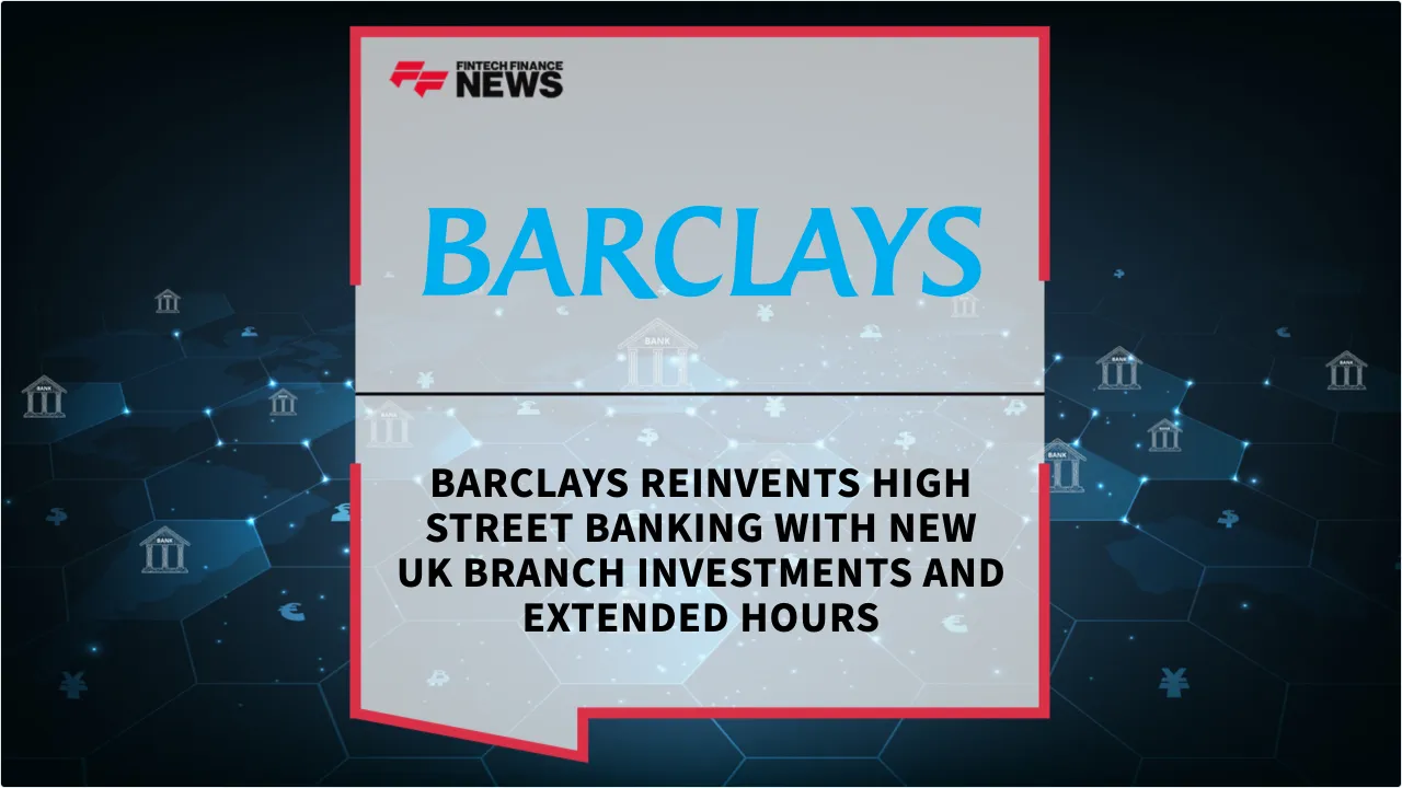 Press Release: Barclays Reinvents High Street Banking with New UK Branch Investments and Extended Hours | Featured Image by FF News