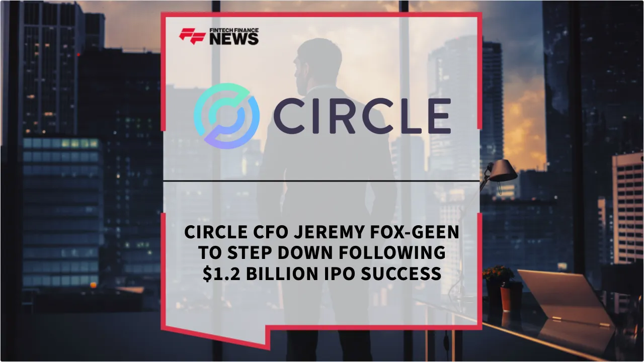 Press Release: Circle CFO Jeremy Fox-Geen to Step Down Following $1.2 Billion IPO Success | Featured Image by FF News