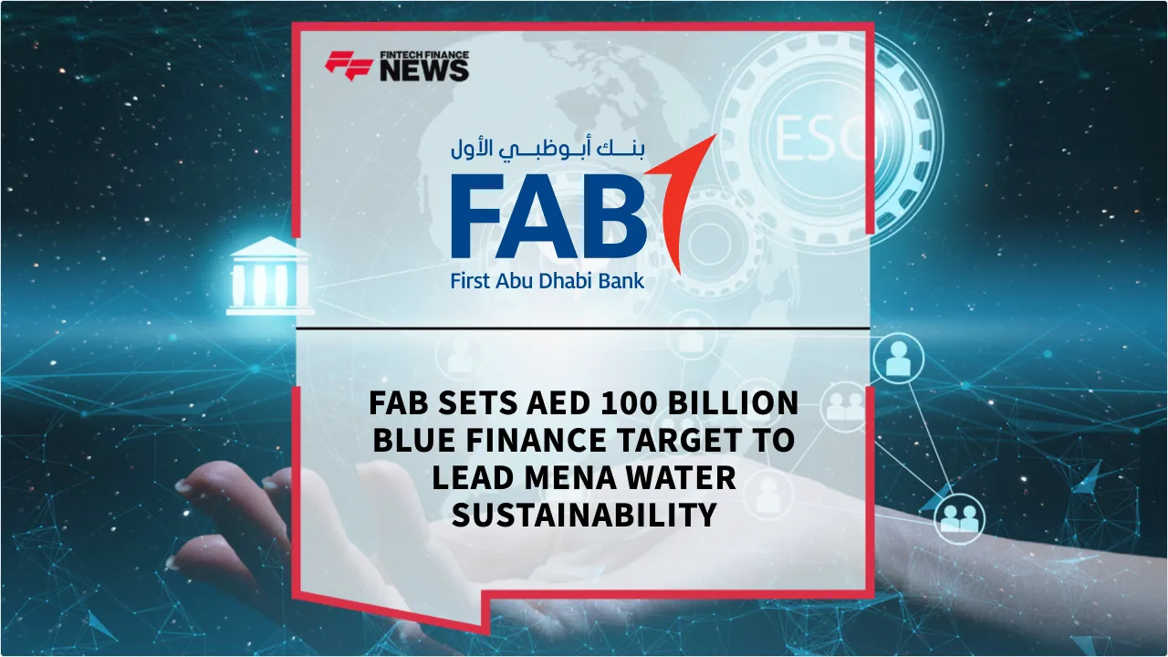 Press Release: FAB Sets AED 100 Billion Blue Finance Target to Lead MENA Water Sustainability | Featured Image by FF News