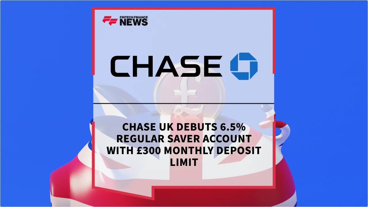 Press Release: Chase UK Debuts 6.5% Regular Saver Account with £300 Monthly Deposit Limit | Featured Image by FF News