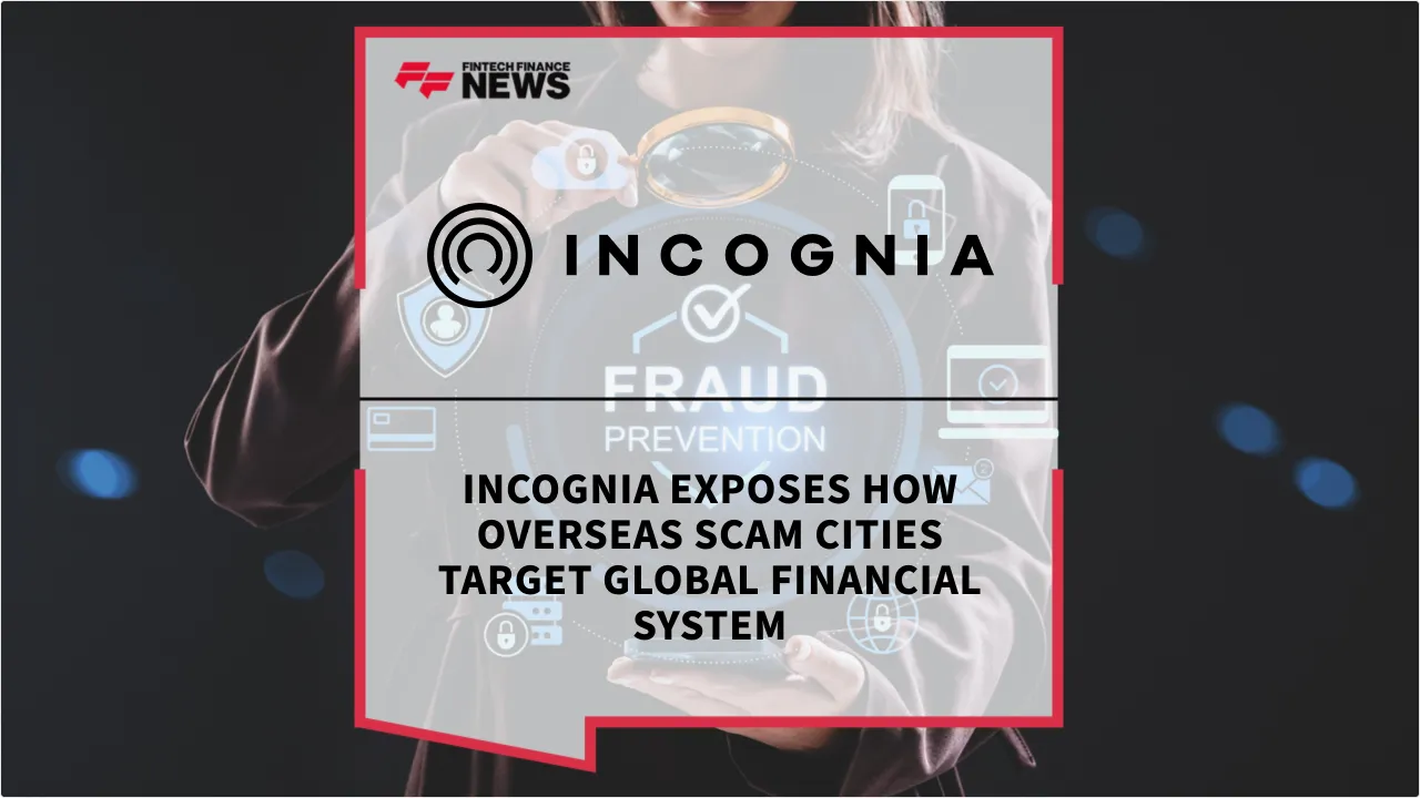 Press Release: Incognia Exposes How Overseas Scam Cities Target Global Financial System | Featured Image by FF News