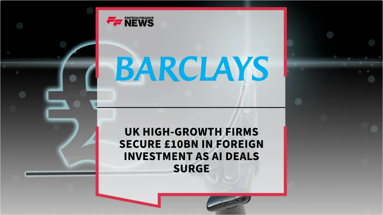 Press Release: UK High-Growth Firms Secure £10bn in Foreign Investment as AI Deals Surge | Featured Image by FF News