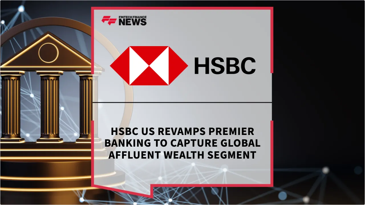 Press Release: HSBC US Revamps Premier Banking to Capture Global Affluent Wealth Segment | Featured Image by FF News