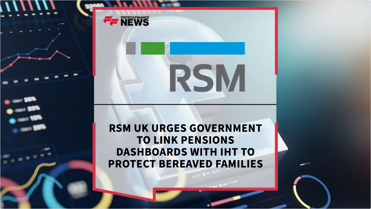 Press Release: RSM UK Urges Government to Link Pensions Dashboards with IHT to Protect Bereaved Families | Featured Image by FF News