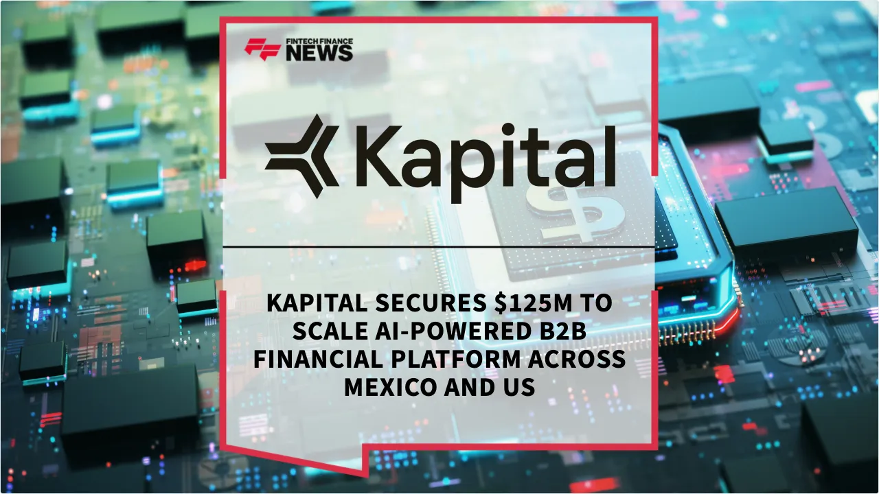 Press Release: Kapital Secures $125M to Scale AI-Powered B2B Financial Platform Across Mexico and US | Featured Image by FF News