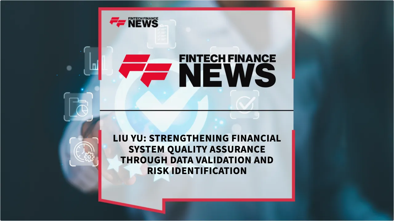 Press Release: Liu Yu: Strengthening Financial System Quality Assurance Through Data Validation and Risk Identification | Featured Image by FF News