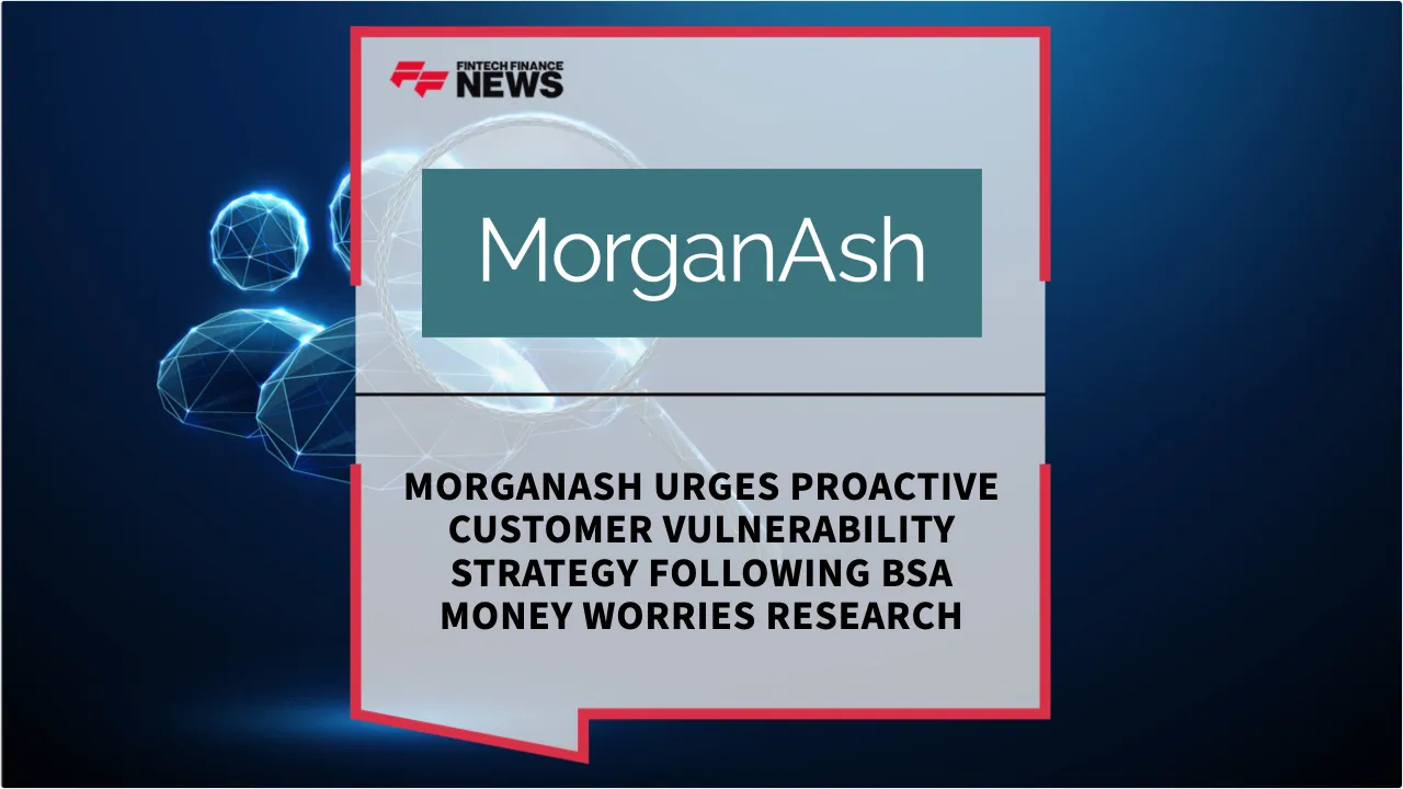 Press Release: MorganAsh Urges Proactive Customer Vulnerability Strategy Following BSA Money Worries Research | Featured Image by FF News