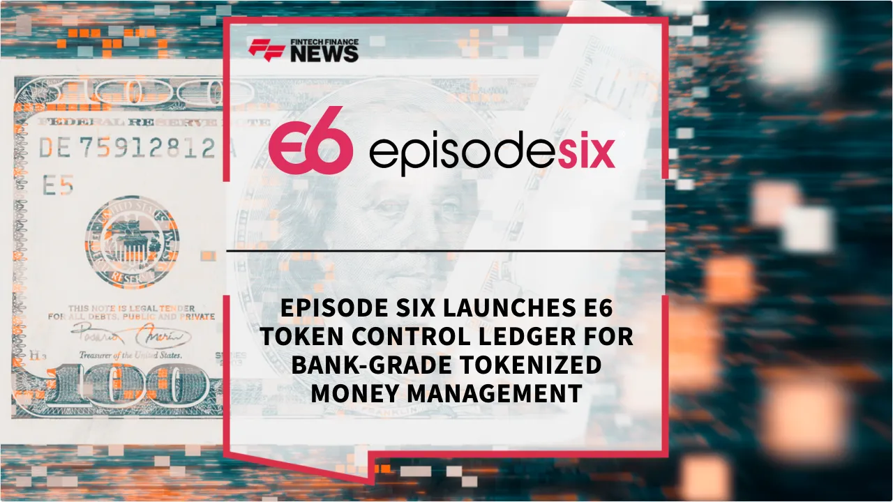 Press Release: Episode Six Launches E6 Token Control Ledger for Bank-Grade Tokenized Money Management | Featured Image by FF News