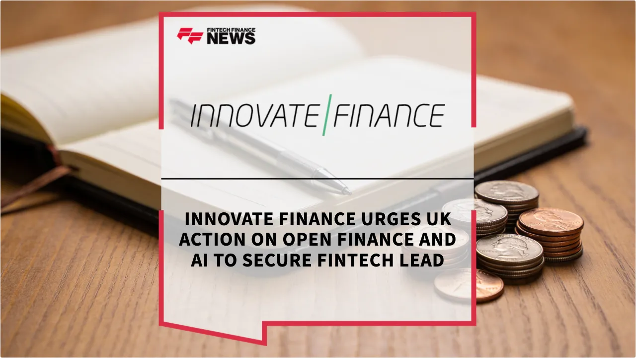 Press Release: Innovate Finance Urges UK Action on Open Finance and AI to Secure FinTech Lead | Featured Image by FF News