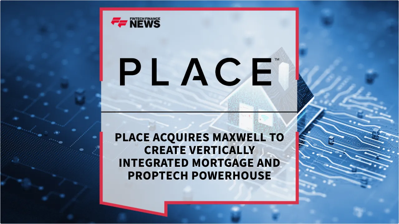 Press Release: PLACE Acquires Maxwell to Create Vertically Integrated Mortgage and Proptech Powerhouse | Featured Image by FF News