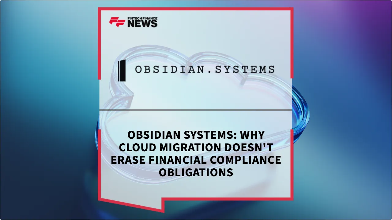 Press Release: Obsidian Systems: Why Cloud Migration Doesn't Erase Financial Compliance Obligations | Featured Image by FF News