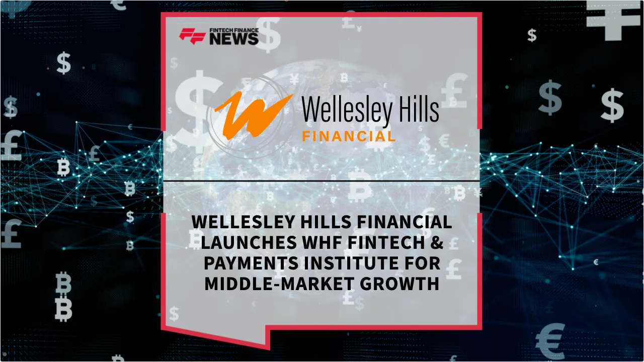 Press Release: Wellesley Hills Financial Launches WHF Fintech & Payments Institute for Middle-Market Growth | Featured Image by FF News