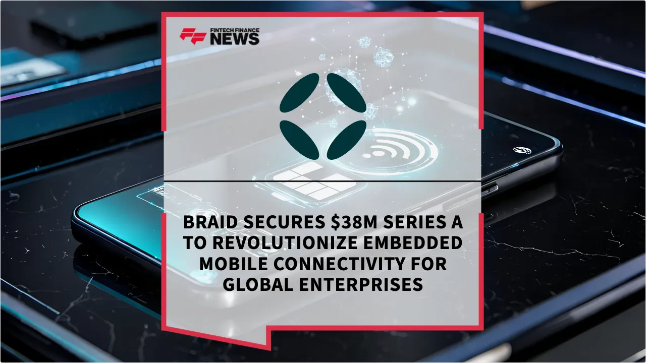 Press Release: Braid Secures $38m Series A to Revolutionize Embedded Mobile Connectivity for Global Enterprises | Featured Image by FF News