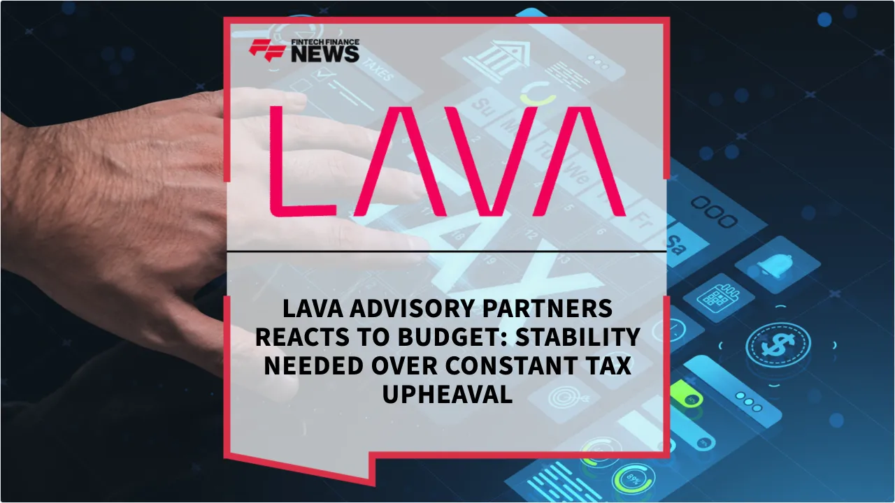 Press Release: LAVA Advisory Partners Reacts to Budget: Stability Needed Over Constant Tax Upheaval | Featured Image by FF News