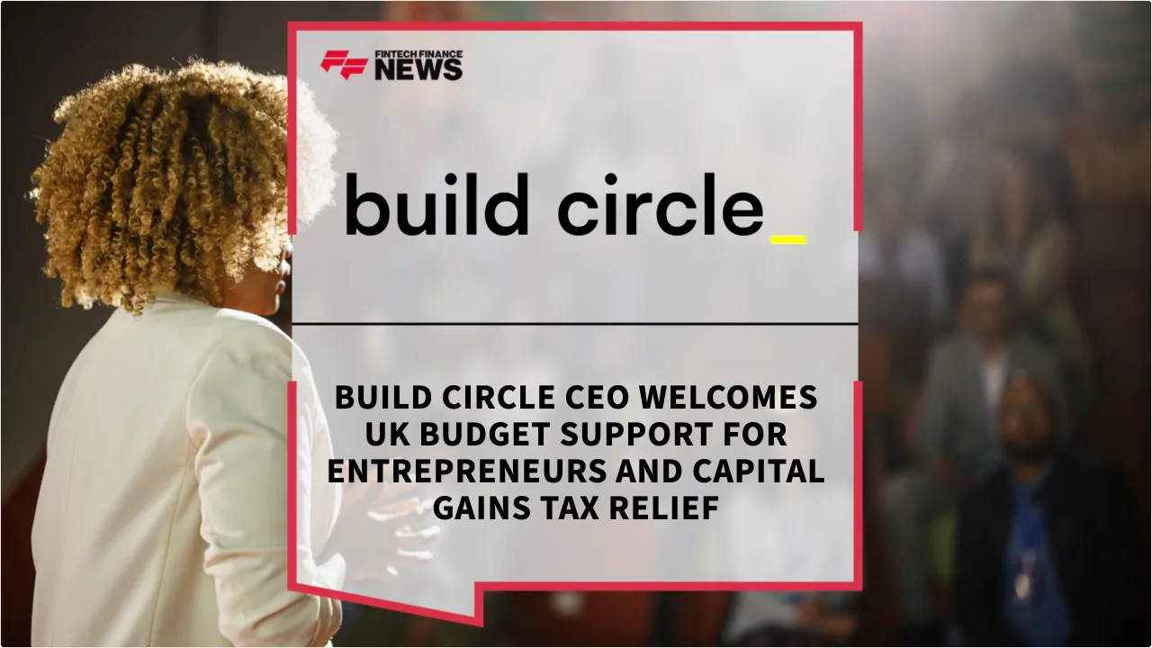 Press Release: Build Circle CEO Welcomes UK Budget Support for Entrepreneurs and Capital Gains Tax Relief | Featured Image by FF News