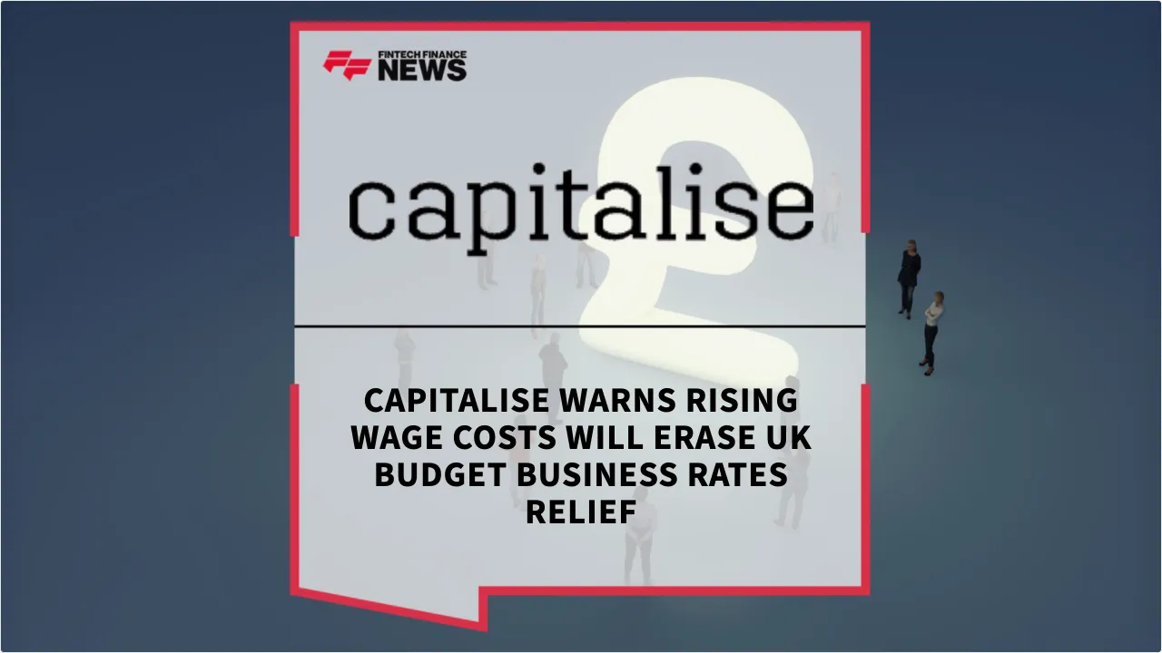 Press Release: Capitalise Warns Rising Wage Costs Will Erase UK Budget Business Rates Relief | Featured Image by FF News