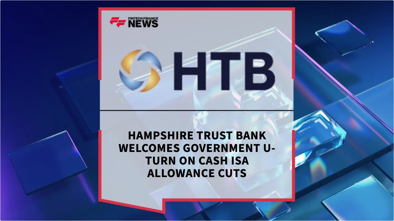 Press Release: Hampshire Trust Bank Welcomes Government U-Turn on Cash ISA Allowance Cuts | Featured Image by FF News