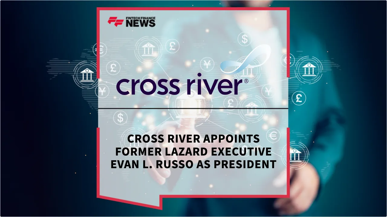 Press Release: Cross River Appoints Former Lazard Executive Evan L. Russo as President | Featured Image by FF News
