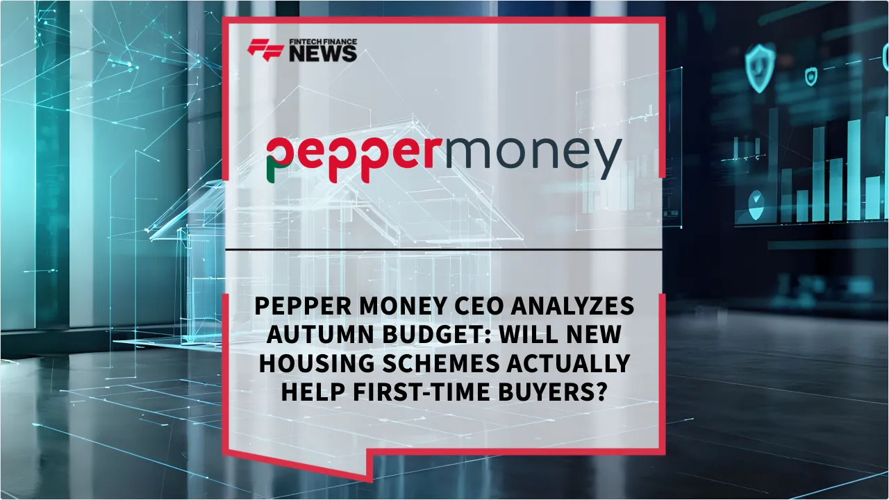 Press Release: Pepper Money CEO Analyzes Autumn Budget: Will New Housing Schemes Actually Help First-Time Buyers? | Featured Image by FF News