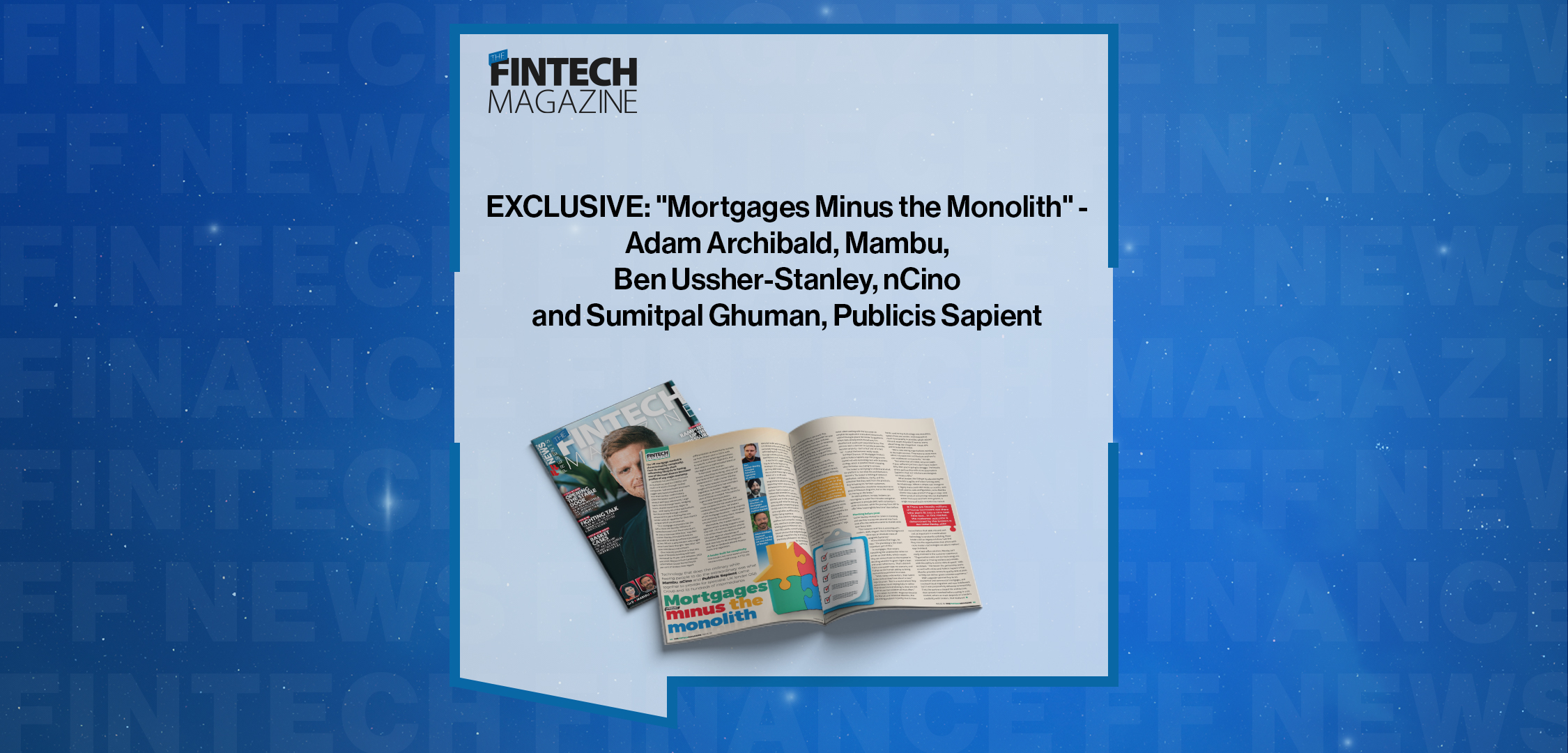 Press Release: EXCLUSIVE: "Mortgages Minus the Monolith" - Adam Archibald, Mambu, Ben Ussher-Stanley, nCino and Sumitpal Ghuman, Publicis Sapient in ' The Fintech Magazine' | Featured Image by FF News