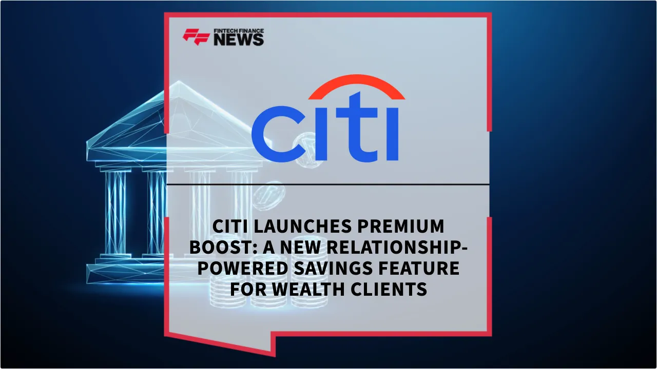 Press Release: Citi Launches Premium Boost: A New Relationship-Powered Savings Feature for Wealth Clients | Featured Image by FF News
