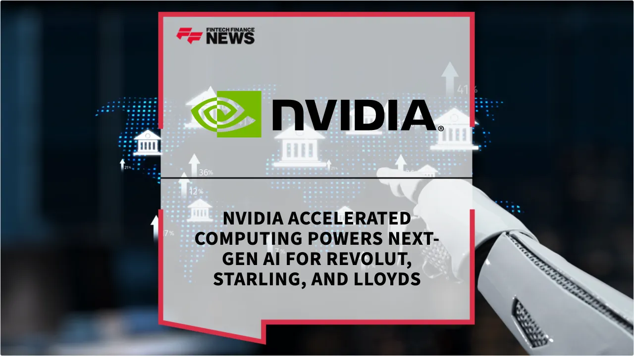 Press Release: NVIDIA Accelerated Computing Powers Next-Gen AI for Revolut, Starling, and Lloyds | Featured Image by FF News
