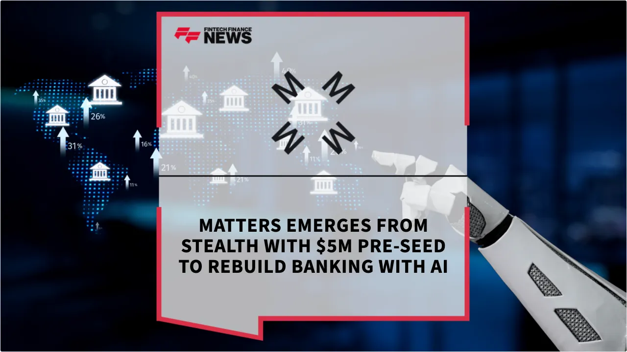 Press Release: Matters Emerges from Stealth with $5M Pre-Seed to Rebuild Banking with AI | Featured Image by FF News