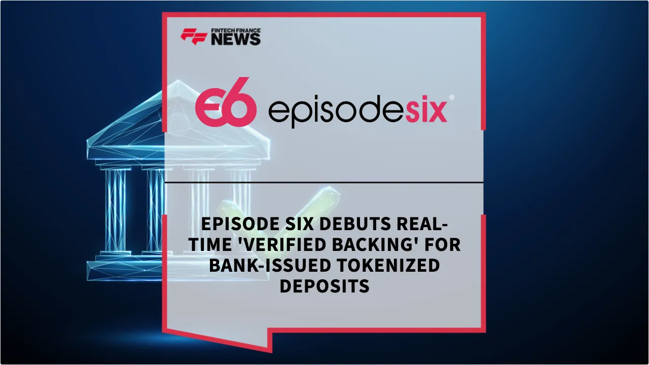 Press Release: Episode Six Debuts Real-Time 'Verified Backing' for Bank-Issued Tokenized Deposits | Featured Image by FF News
