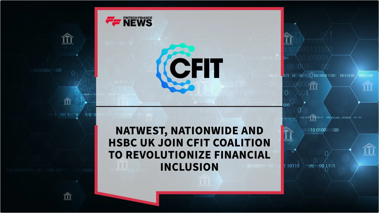 Press Release: NatWest, Nationwide and HSBC UK Join CFIT Coalition to Revolutionize Financial Inclusion | Featured Image by FF News
