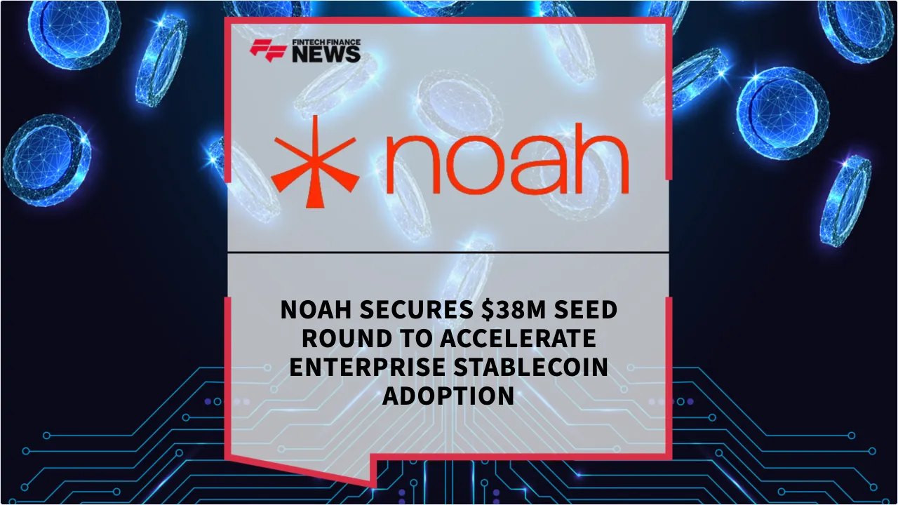 Press Release: Noah Secures $38m Seed Round to Accelerate Enterprise Stablecoin Adoption | Featured Image by FF News