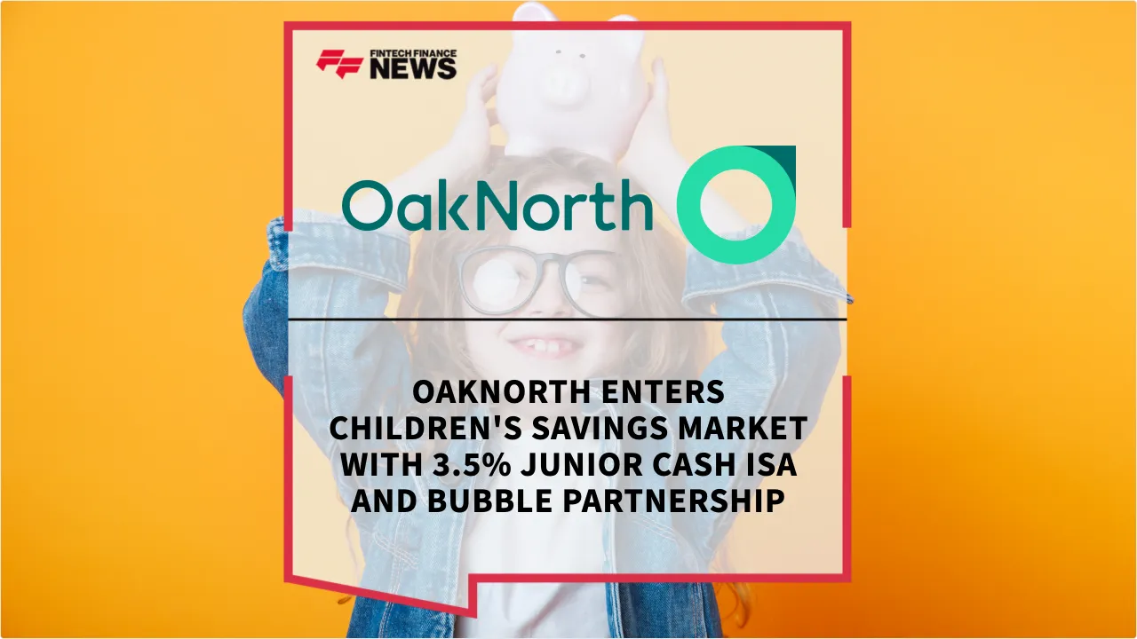 Press Release: OakNorth Enters Children's Savings Market with 3.5% Junior Cash ISA and Bubble Partnership | Featured Image by FF News