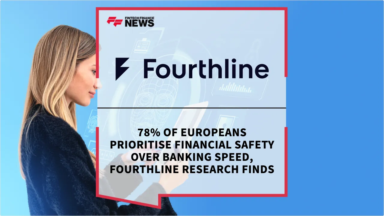Press Release: 78% of Europeans Prioritise Financial Safety Over Banking Speed, Fourthline Research Finds | Featured Image by FF News