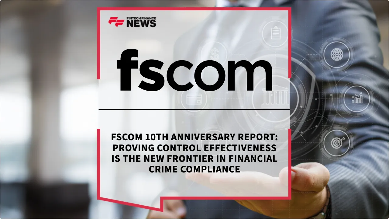 Press Release: fscom 10th Anniversary Report: Proving Control Effectiveness is the New Frontier in Financial Crime Compliance | Featured Image by FF News