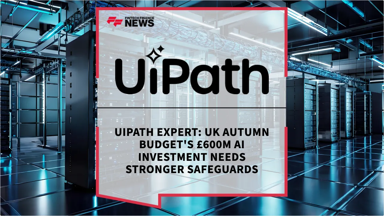 Press Release: UiPath Expert: UK Autumn Budget's £600m AI Investment Needs Stronger Safeguards | Featured Image by FF News